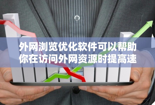 外网浏览优化软件可以帮助你在访问外网资源时提高速度、稳定性和安全性。以下是一些常见的优化工具和方法 外网浏览优化软件可以帮助你在访问外网资源时提高速度、稳定性和安全性。以下是一些常见的优化工具和方法