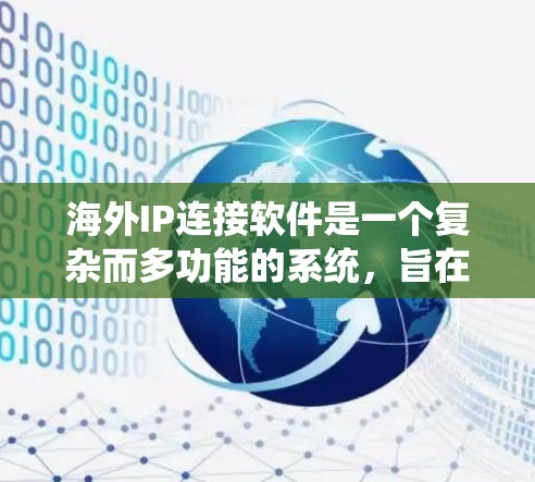 海外IP连接软件是一个复杂而多功能的系统,旨在帮助企业和个人管理和保护其海外IP地址,确保网络安全和高效的数据传输。以下是对海外IP连接软件的详细分析和总结 海外IP连接软件是一个复杂而多功能的系统,旨在帮助企业和个人管理和保护其海外IP地址,确保网络安全和高效的数据传输。以下是对海外IP连接软件的详细分析和总结