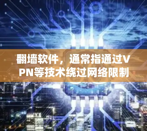 翻墙软件,通常指通过VPN等技术绕过网络限制访问特定网站或服务。以下是对使用翻墙软件的详细分析和建议 翻墙软件,通常指通过VPN等技术绕过网络限制访问特定网站或服务。以下是对使用翻墙软件的详细分析和建议