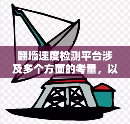 翻墙速度检测平台涉及多个方面的考量，以下是对该问题的分步解答