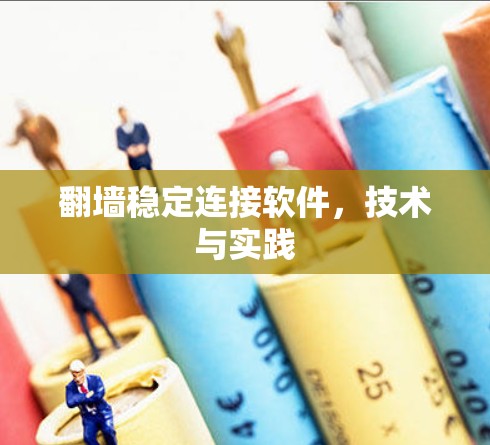 翻墙稳定连接软件,技术与实践 翻墙稳定连接软件,技术与实践