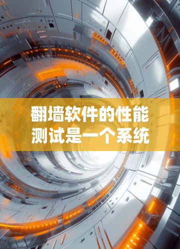 翻墙软件的性能测试是一个系统性和细致的过程,以下是详细的步骤指南,帮助您全面评估翻墙软件的性能 翻墙软件的性能测试是一个系统性和细致的过程,以下是详细的步骤指南,帮助您全面评估翻墙软件的性能