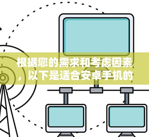 根据您的需求和考虑因素,以下是适合安卓手机的几个VPN应用推荐 根据您的需求和考虑因素,以下是适合安卓手机的几个VPN应用推荐
