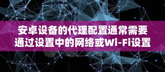 安卓设备的代理配置通常需要通过设置中的网络或Wi-Fi设置来完成。以下是详细的安卓代理配置教程 安卓设备的代理配置通常需要通过设置中的网络或Wi-Fi设置来完成。以下是详细的安卓代理配置教程