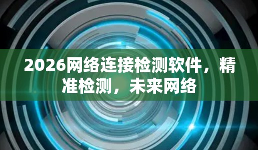 2026网络连接检测软件,精准检测,未来网络 2026网络连接检测软件,精准检测,未来网络
