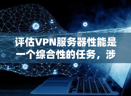 评估VPN服务器性能是一个综合性的任务,涉及多个关键因素。以下是根据我的思考过程整理出的评估指南 评估VPN服务器性能是一个综合性的任务,涉及多个关键因素。以下是根据我的思考过程整理出的评估指南