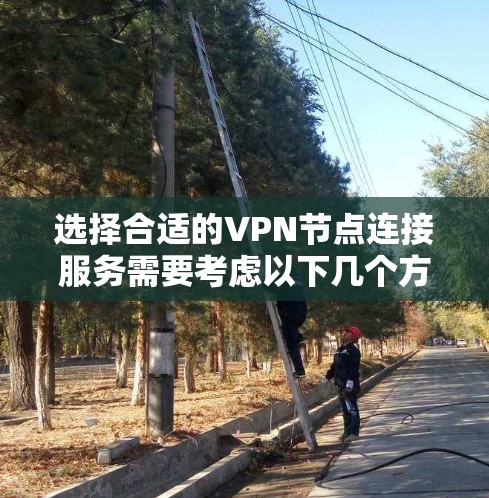 选择合适的VPN节点连接服务需要考虑以下几个方面