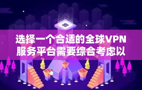 选择一个合适的全球VPN服务平台需要综合考虑以下几个关键因素 选择一个合适的全球VPN服务平台需要综合考虑以下几个关键因素