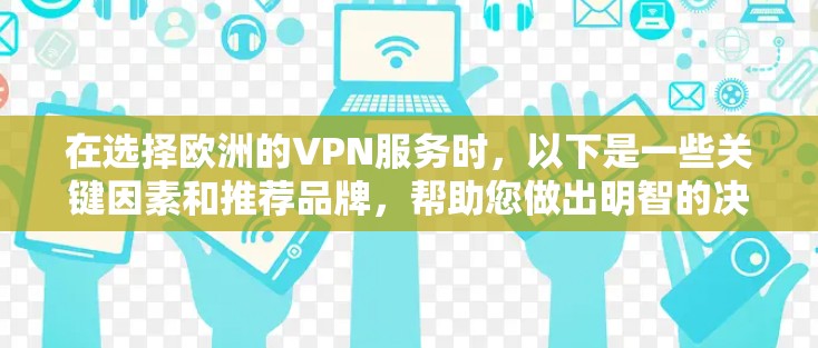在选择欧洲的VPN服务时，以下是一些关键因素和推荐品牌，帮助您做出明智的决定