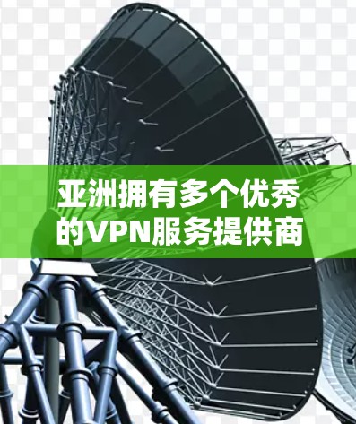 亚洲拥有多个优秀的VPN服务提供商,涵盖了本地企业和国际大公司,满足不同用户的需求。以下是选择亚洲VPN服务时的关键考虑因素和推荐服务 亚洲拥有多个优秀的VPN服务提供商,涵盖了本地企业和国际大公司,满足不同用户的需求。以下是选择亚洲VPN服务时的关键考虑因素和推荐服务