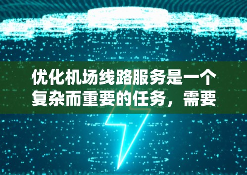 优化机场线路服务是一个复杂而重要的任务,需要从多个维度进行全面分析和实施。以下是一个有条理的优化框架,帮助您系统地规划和执行优化措施 优化机场线路服务是一个复杂而重要的任务,需要从多个维度进行全面分析和实施。以下是一个有条理的优化框架,帮助您系统地规划和执行优化措施