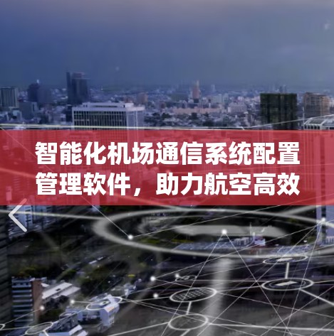 智能化机场通信系统配置管理软件，助力航空高效运营