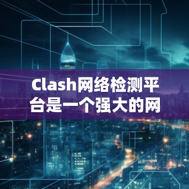 Clash网络检测平台是一个强大的网络安全工具,旨在实时监控和分析网络流量,识别潜在的攻击和异常行为。以下是对Clash平台的详细介绍 Clash网络检测平台是一个强大的网络安全工具,旨在实时监控和分析网络流量,识别潜在的攻击和异常行为。以下是对Clash平台的详细介绍
