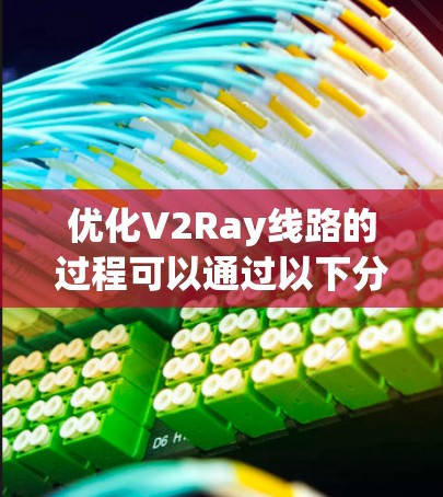 优化V2Ray线路的过程可以通过以下分步骤的方法来实现 优化V2Ray线路的过程可以通过以下分步骤的方法来实现