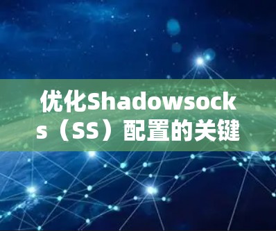 优化Shadowsocks（SS）配置的关键在于根据具体需求调整设置，以确保最佳性能和安全性。以下是针对不同方面的优化建议