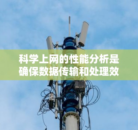 科学上网的性能分析是确保数据传输和处理效率的关键。以下是对这一过程的详细分析和总结 科学上网的性能分析是确保数据传输和处理效率的关键。以下是对这一过程的详细分析和总结