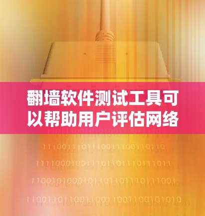 翻墙软件测试工具可以帮助用户评估网络访问的可达性和安全性。以下是对这些工具的详细介绍和使用方法