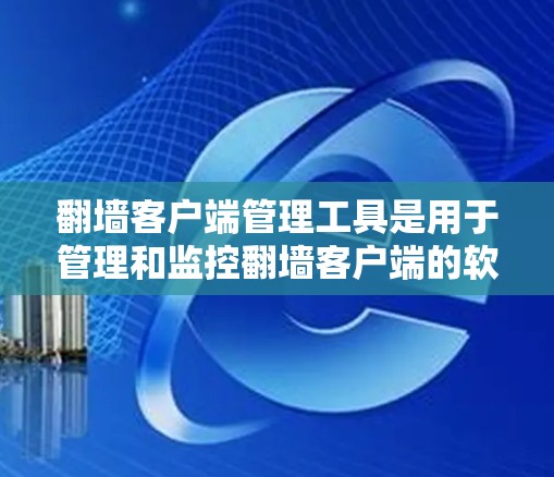 翻墙客户端管理工具是用于管理和监控翻墙客户端的软件,帮助企业和个人更好地控制和监控这些工具的使用。以下是关于翻墙客户端管理工具的详细信息 翻墙客户端管理工具是用于管理和监控翻墙客户端的软件,帮助企业和个人更好地控制和监控这些工具的使用。以下是关于翻墙客户端管理工具的详细信息