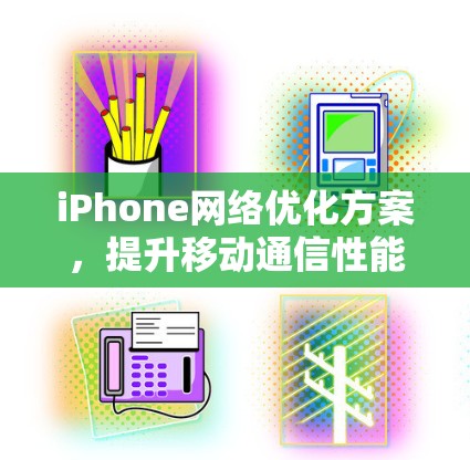 iPhone网络优化方案,提升移动通信性能 iPhone网络优化方案,提升移动通信性能