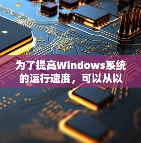 为了提高Windows系统的运行速度，可以从以下几个方面进行优化
