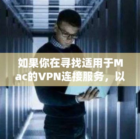 如果你在寻找适用于Mac的VPN连接服务，以下是一些常用的VPN服务推荐，这些服务支持Mac系统，并能够帮助你连接到安全、可靠的网络
