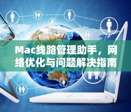 Mac线路管理助手,网络优化与问题解决指南 Mac线路管理助手,网络优化与问题解决指南