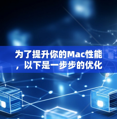 为了提升你的Mac性能，以下是一步步的优化指南