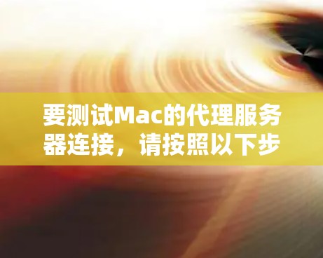 要测试Mac的代理服务器连接,请按照以下步骤操作 要测试Mac的代理服务器连接,请按照以下步骤操作