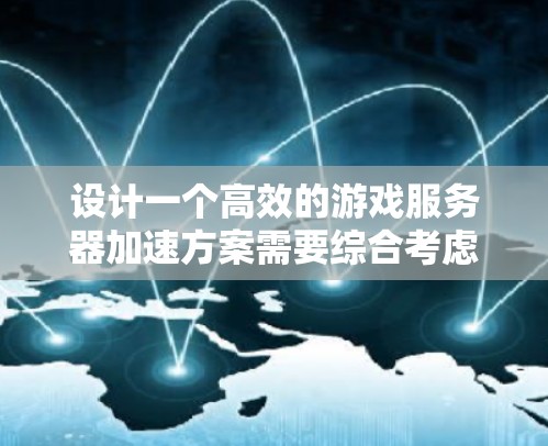 设计一个高效的游戏服务器加速方案需要综合考虑延迟、带宽、处理能力、分布式架构和负载均衡等多个方面。以下是一个结构化的方案