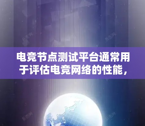 电竞节点测试平台通常用于评估电竞网络的性能，确保各个队伍之间的连接稳定可靠。以下是关于电竞节点测试平台的一些关键点和可能的解决方案