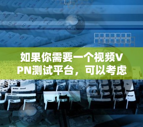 如果你需要一个视频VPN测试平台,可以考虑以下几种方法来实现 如果你需要一个视频VPN测试平台,可以考虑以下几种方法来实现