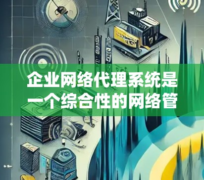 企业网络代理系统是一个综合性的网络管理解决方案,旨在帮助企业有效控制和监管网络流量,确保网络安全、内容过滤、流量监控以及访问控制。以下是对企业网络代理系统的详细总结 企业网络代理系统是一个综合性的网络管理解决方案,旨在帮助企业有效控制和监管网络流量,确保网络安全、内容过滤、流量监控以及访问控制。以下是对企业网络代理系统的详细总结