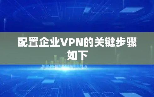 配置企业VPN的关键步骤如下