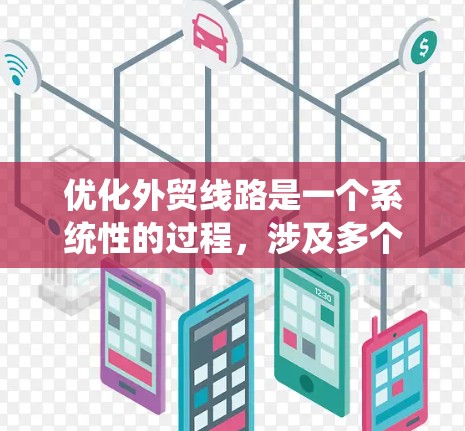 优化外贸线路是一个系统性的过程，涉及多个关键方面。以下是优化外贸线路的分步指南，帮助您全面了解和实施优化策略
