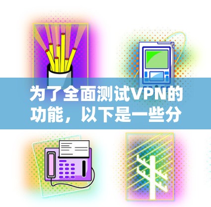 为了全面测试VPN的功能，以下是一些分步的建议，帮助您有效地评估和解决潜在问题