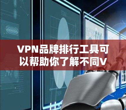 VPN品牌排行工具可以帮助你了解不同VPN服务提供商的市场地位、用户评价、功能强度以及其他关键指标。以下是一些可能有用的工具和方法