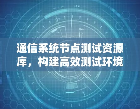 通信系统节点测试资源库，构建高效测试环境的关键工具