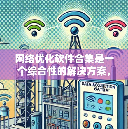网络优化软件合集是一个综合性的解决方案,旨在通过整合多种网络优化工具和技术,全面提升网络性能,降低延迟,增强稳定性,并优化资源利用率。以下是网络优化软件合集的详细解析 网络优化软件合集是一个综合性的解决方案,旨在通过整合多种网络优化工具和技术,全面提升网络性能,降低延迟,增强稳定性,并优化资源利用率。以下是网络优化软件合集的详细解析