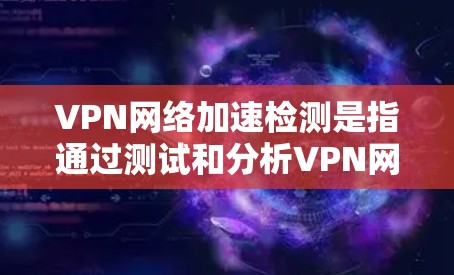VPN网络加速检测是指通过测试和分析VPN网络的性能,评估VPN是否有效地加速了数据传输或提高了网络性能的过程。以下是一些常见的检测方法和步骤 VPN网络加速检测是指通过测试和分析VPN网络的性能,评估VPN是否有效地加速了数据传输或提高了网络性能的过程。以下是一些常见的检测方法和步骤