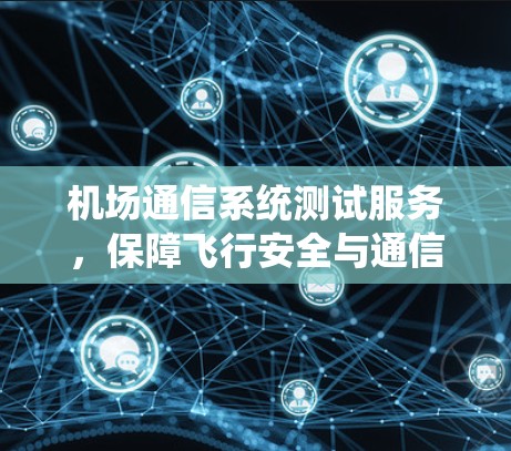 机场通信系统测试服务，保障飞行安全与通信可靠