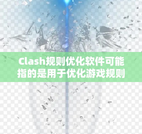 Clash规则优化软件可能指的是用于优化游戏规则或策略的软件,尤其是在像英雄联盟这样的多人在线游戏(MOBA)中,玩家需要根据游戏规则和策略来制定策略以提高胜率 Clash规则优化软件可能指的是用于优化游戏规则或策略的软件,尤其是在像英雄联盟这样的多人在线游戏(MOBA)中,玩家需要根据游戏规则和策略来制定策略以提高胜率