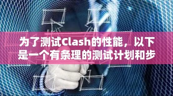 为了测试Clash的性能，以下是一个有条理的测试计划和步骤