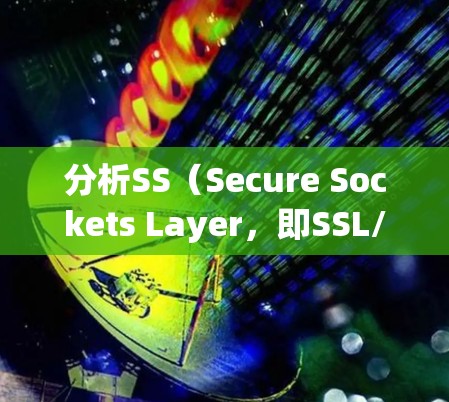 分析SS(Secure Sockets Layer,即SSL/TLS)网络连接问题可以从以下几个方面展开 分析SS(Secure Sockets Layer,即SSL/TLS)网络连接问题可以从以下几个方面展开
