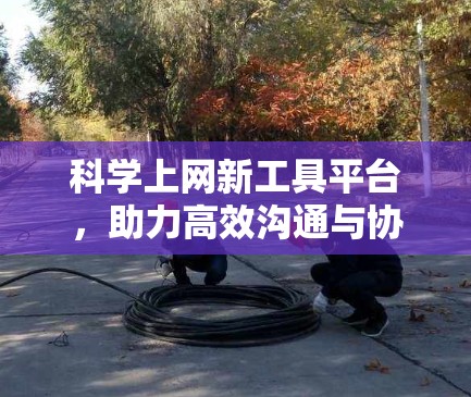 科学上网新工具平台,助力高效沟通与协作 科学上网新工具平台,助力高效沟通与协作