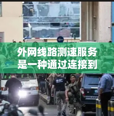外网线路测速服务是一种通过连接到远程服务器,测试互联网连接速度、延迟和稳定性的工具,广泛应用于网络监控和优化。以下是对该服务的详细分析和总结 外网线路测速服务是一种通过连接到远程服务器,测试互联网连接速度、延迟和稳定性的工具,广泛应用于网络监控和优化。以下是对该服务的详细分析和总结