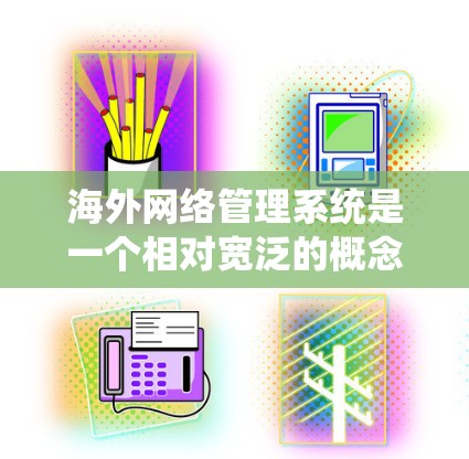 海外网络管理系统是一个相对宽泛的概念,具体含义可能取决于上下文。以下是一些可能的解释和相关信息 海外网络管理系统是一个相对宽泛的概念,具体含义可能取决于上下文。以下是一些可能的解释和相关信息