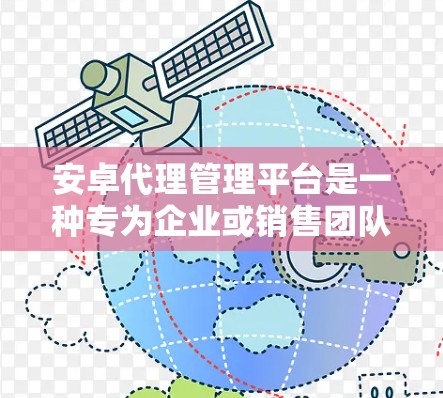 安卓代理管理平台是一种专为企业或销售团队设计的软件，用于管理代理商、销售渠道和业务流程。这样的平台通常提供了多种功能，帮助企业更高效地与代理商合作，优化销售和供应链管理
