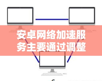 安卓网络加速服务主要通过调整数据同步设置来优化网络性能。以下是详细的步骤和建议 安卓网络加速服务主要通过调整数据同步设置来优化网络性能。以下是详细的步骤和建议
