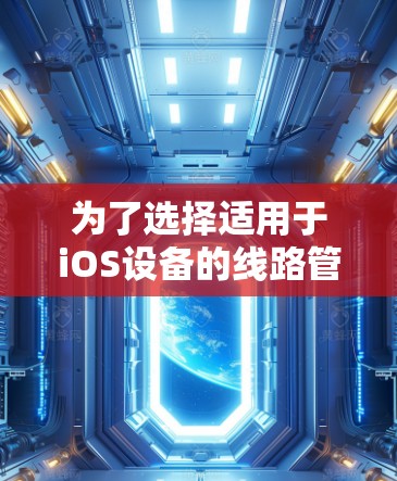 为了选择适用于iOS设备的线路管理软件，请按照以下步骤进行