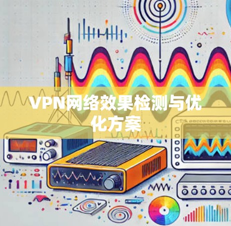 VPN网络效果检测与优化方案